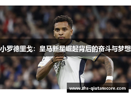 小罗德里戈：皇马新星崛起背后的奋斗与梦想