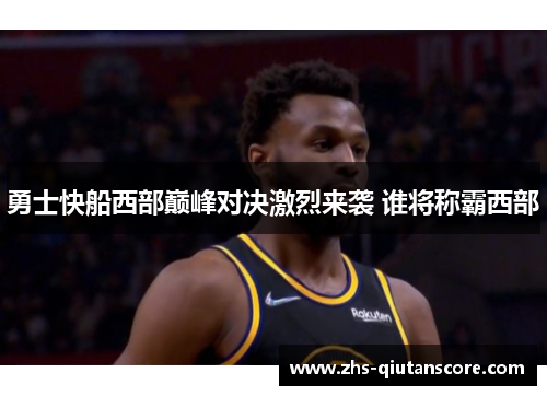 勇士快船西部巅峰对决激烈来袭 谁将称霸西部